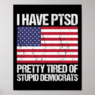 Have Ptsd Pretty Tired Of Stupid Democrats Poster