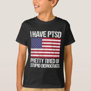 Have Ptsd Pretty Tired Of Stupid Democrats  T-Shirt
