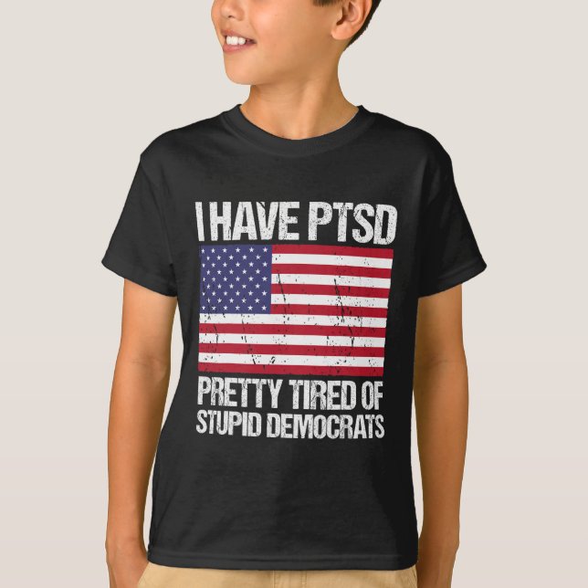 Have Ptsd Pretty Tired Of Stupid Democrats  T-Shirt (Front)