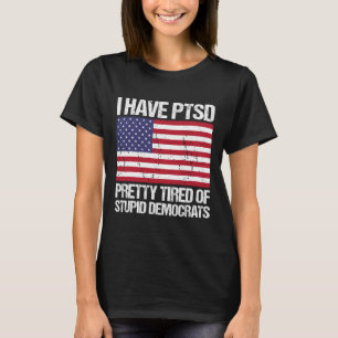 Have Ptsd Pretty Tired Of Stupid Democrats T-Shirt