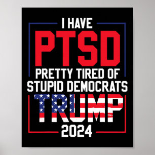 Have Ptsd Pretty Tired Of Stupid Democrats Trump 2 Poster