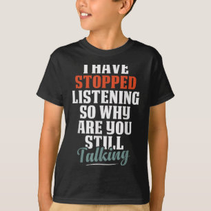 Have Stopped Listening Funny Sarcastic Quote T-Shirt