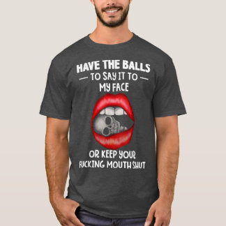 Have the balls to say it to my face sarcastic  lip T-Shirt