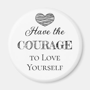 Have the Courage to Love Yourself   Magnet