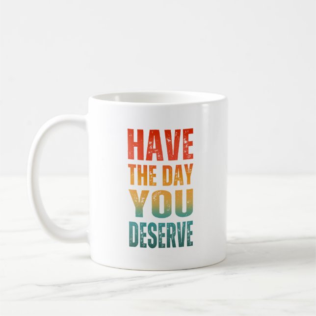 HAVE THE DAY YOU DESERVE  COFFEE MUG (Left)