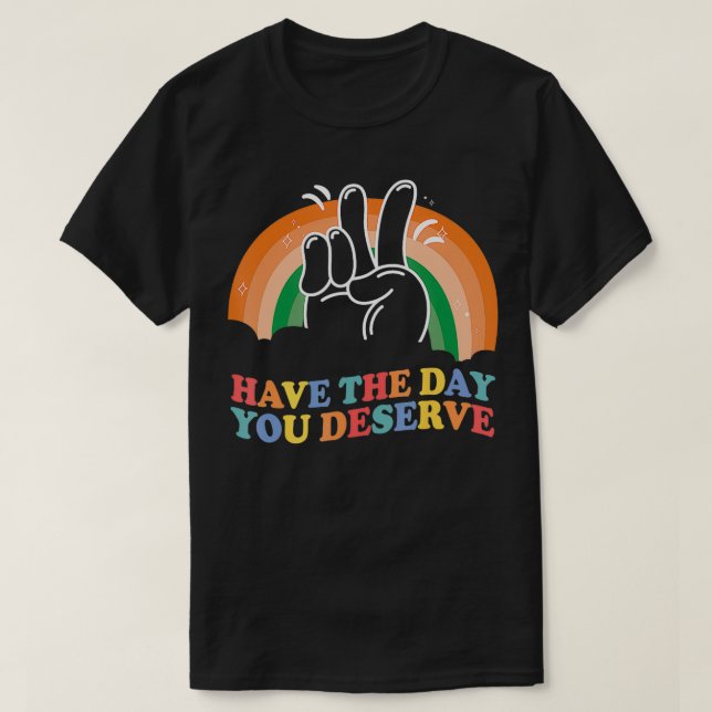Have the Day You Deserve Funny Sarcastic Motivatio T-Shirt (Design Front)