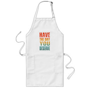 HAVE THE DAY YOU DESERVE LONG APRON