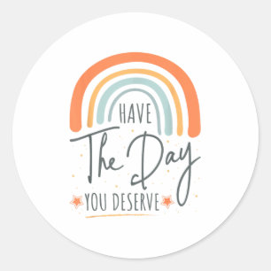 Have The Day You Deserve Motivation Insrational  Classic Round Sticker