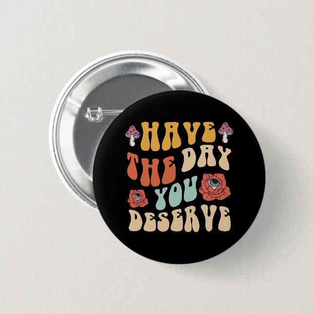 Have The Day You Deserve Motivational 6 Cm Round Badge (Front & Back)