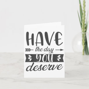 Have The Day You Deserve Motivational Saying Card
