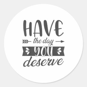 Have The Day You Deserve Motivational Saying  Classic Round Sticker