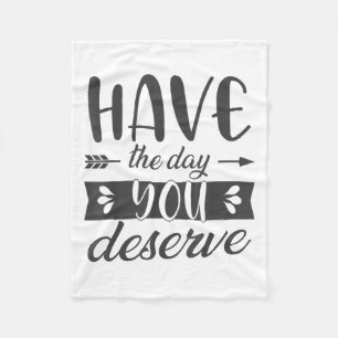 Have The Day You Deserve Motivational Saying  Fleece Blanket