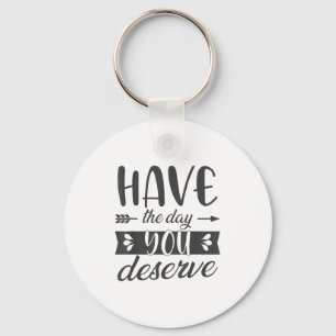 Have The Day You Deserve Motivational Saying  Key Ring