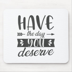 Have The Day You Deserve Motivational Saying  Mouse Pad