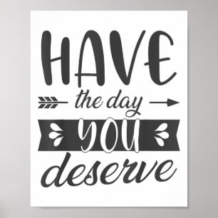 Have The Day You Deserve Motivational Saying  Poster