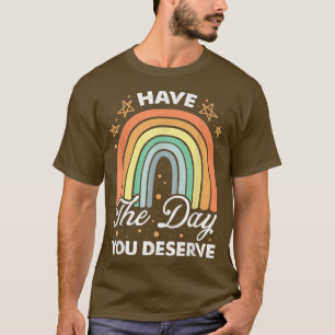 Have The Day You Deserve Rainbow Karma Motivation T-Shirt
