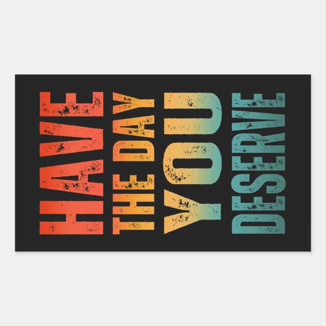 HAVE THE DAY YOU DESERVE  RECTANGULAR STICKER (Front)