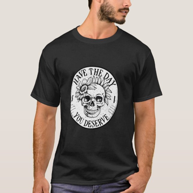 Have the Day you Deserve Sarcastic Floral Skull Qu T-Shirt (Front)