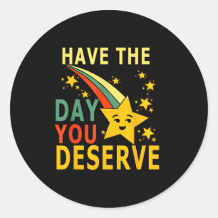 Have The Day You Deserve Saying Cool Motivational Classic Round Sticker