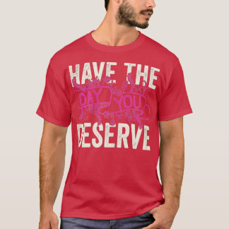 Have The Day You Deserve Saying Cool Motivational  T-Shirt