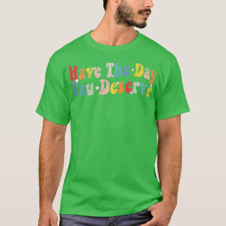 Have The Day You Deserve Saying Cool Motivational  T-Shirt