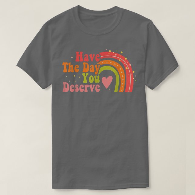 Have The Day You Deserve Saying Cool Motivational  T-Shirt (Design Front)