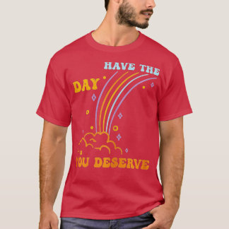 Have The Day You Deserve Saying Cool Motivational  T-Shirt