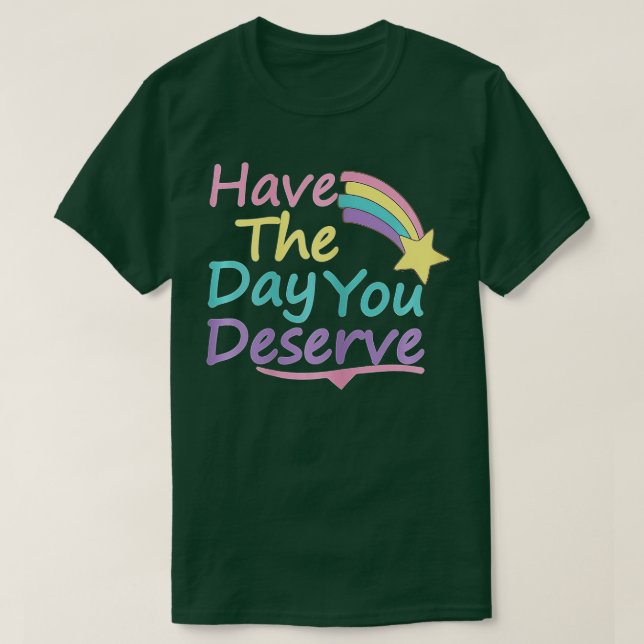 Have The Day You Deserve Saying Cool Motivational  T-Shirt (Design Front)