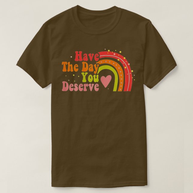Have The Day You Deserve Saying Cool Motivational  T-Shirt (Design Front)