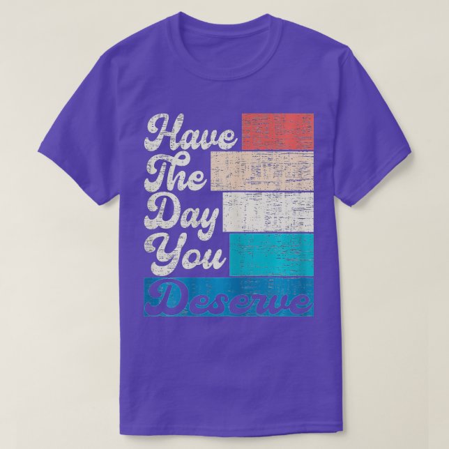 Have The Day You Deserve Saying Cool Motivational  T-Shirt (Design Front)