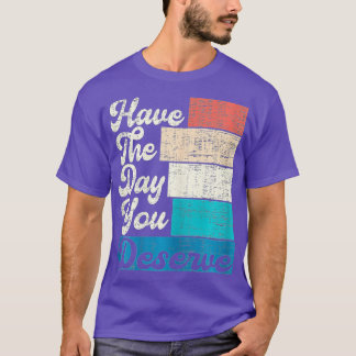Have The Day You Deserve Saying Cool Motivational  T-Shirt