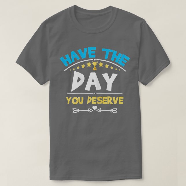 Have The Day You Deserve Saying Cool Motivational  T-Shirt (Design Front)
