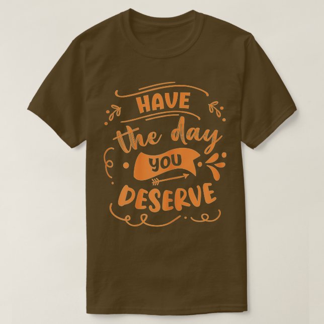 Have The Day You Deserve Saying Cool Motivational  T-Shirt (Design Front)