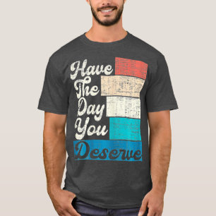 Have The Day You Deserve Saying Cool Motivational T-Shirt