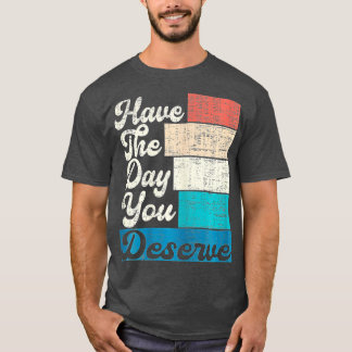 Have The Day You Deserve Saying Cool Motivational  T-Shirt