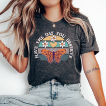 Have The Day You Deserve T-shirt, Motivational