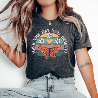 Have The Day You Deserve T-shirt, Motivational T-Shirt