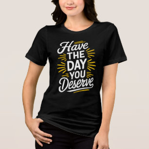 Have the day you deserve! Tri-Blend shirt