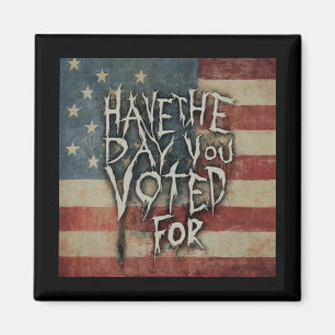 Have The Day You Voted For!  Magnet