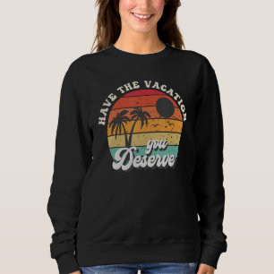 Have The Vacation You Deserve Saying Cool Motivati Sweatshirt