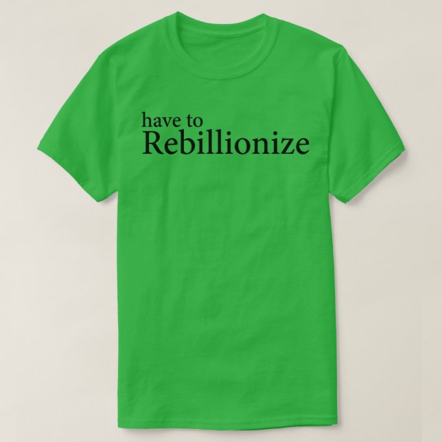Have to Rebillionize T-Shirt (Design Front)