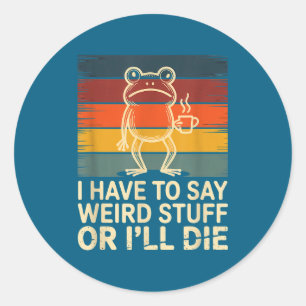 Have to say weird stuff or die funny frog meme classic round sticker