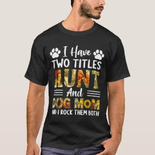 Have Two Titles Aunt And Dog Mum Mothers Day Sunfl T-Shirt