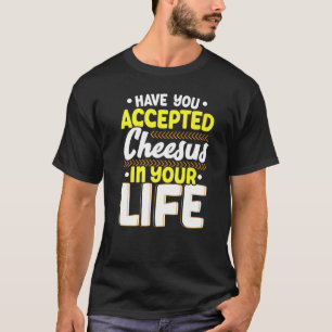 Have You Accepted Cheesus In Your Life Cheesy Chee T-Shirt