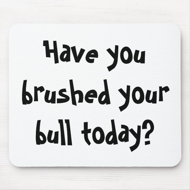 Have you brushed your bull today? mouse pad (Front)