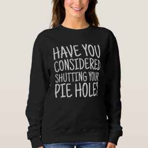 Have You Considered Shutting Your Pie Hole Sweatshirt