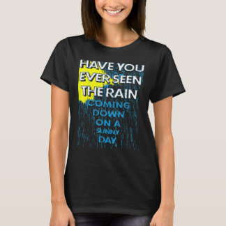 Have You Ever Seen The Rain Coming Down on a Sunny T-Shirt