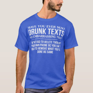 Have You Ever Sent Drunk Texts So Embarrassing T-Shirt