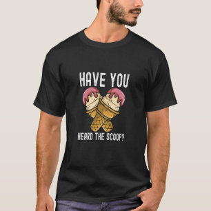 Have You Heard The Scoop Ice Cream Saying T-Shirt