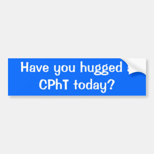 Have you hugged a CPhT today? Bumper Sticker